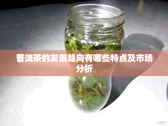 普洱茶的发展趋向有哪些特点及市场分析