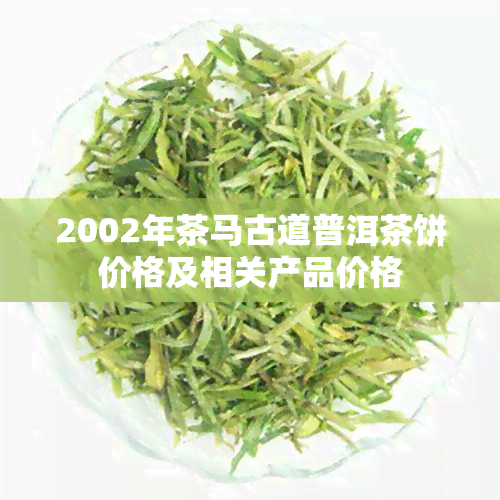 2002年茶马古道普洱茶饼价格及相关产品价格