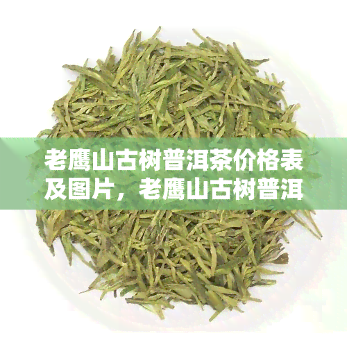 老鹰山古树普洱茶价格表及图片，老鹰山古树普洱茶价格表及图片：品味古树香气，畅享茶中风情