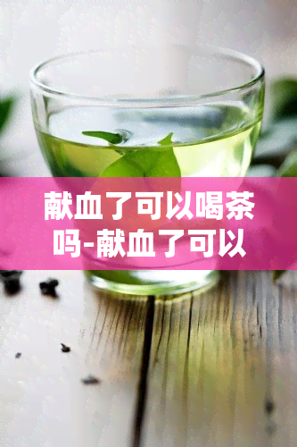 献血了可以喝茶吗-献血了可以喝茶吗女生