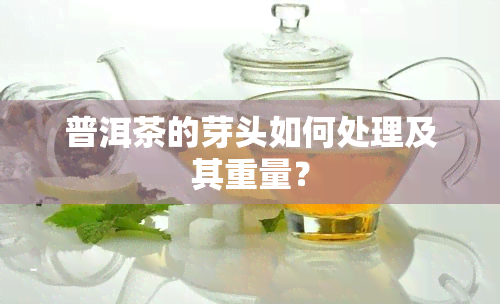 普洱茶的芽头如何处理及其重量？