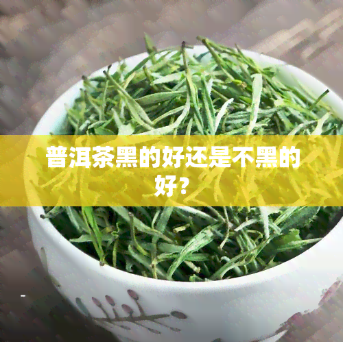 普洱茶黑的好还是不黑的好？