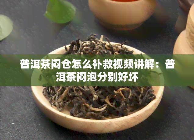 普洱茶闷仓怎么补救视频讲解：普洱茶闷泡分别好坏