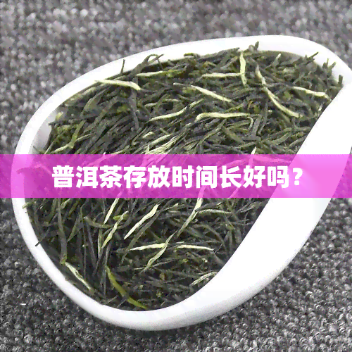 普洱茶存放时间长好吗？