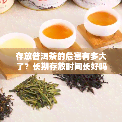 存放普洱茶的危害有多大了？长期存放时间长好吗？