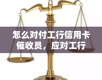 怎么对付工行信用卡员，应对工行信用卡员的有效方法