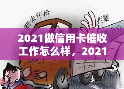 2021做信用卡工作怎么样，2021年信用卡工作回顾：经验与挑战-干信用卡的工作怎么样