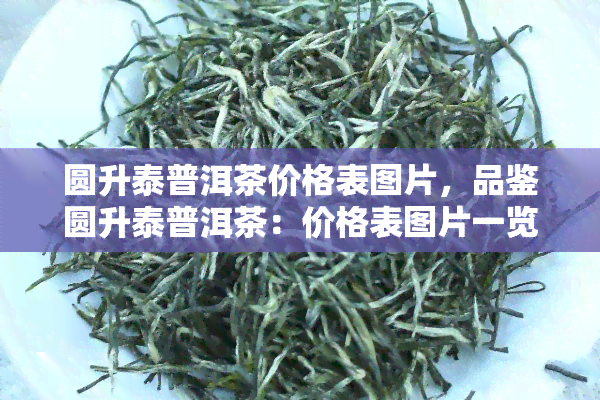 圆升泰普洱茶价格表图片，品鉴圆升泰普洱茶：价格表图片一览