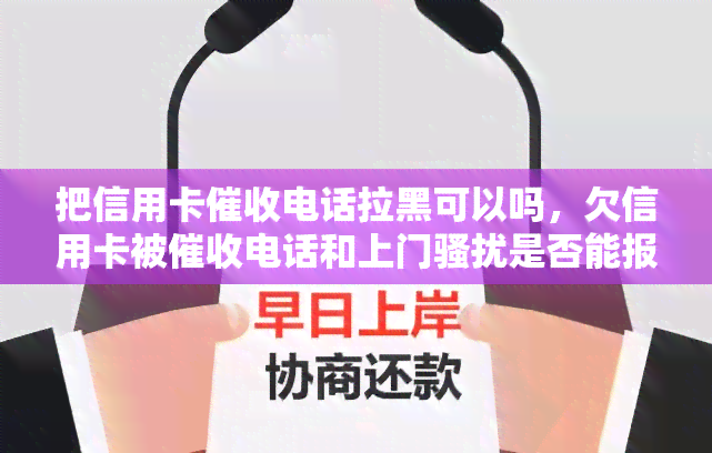 把信用卡电话拉黑可以吗，欠信用卡被电话和上门是否能报警