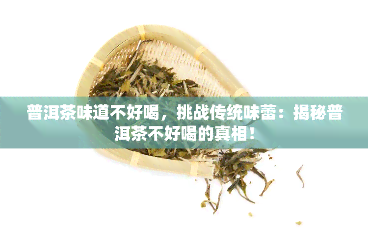 普洱茶味道不好喝，挑战传统味蕾：揭秘普洱茶不好喝的真相！