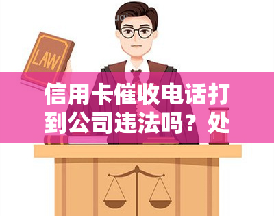 信用卡电话打到公司违法吗？处理方法及相关法律规定