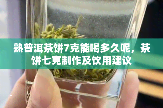 熟普洱茶饼7克能喝多久呢，茶饼七克制作及饮用建议