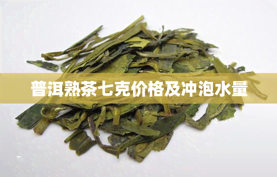 普洱熟茶七克价格及冲泡水量