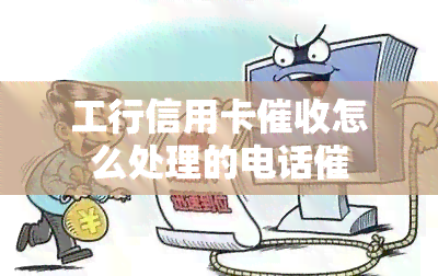 工行信用卡怎么处理的电话催