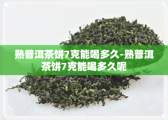 熟普洱茶饼7克能喝多久-熟普洱茶饼7克能喝多久呢