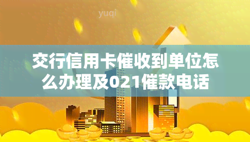 交行信用卡到单位怎么办理及021催款电话