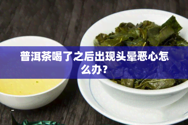 普洱茶喝了之后出现头晕恶心怎么办？