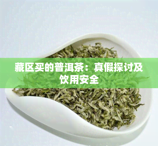 藏区买的普洱茶：真假探讨及饮用安全