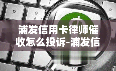 浦发信用卡律师怎么投诉-浦发信用卡律师怎么投诉电话