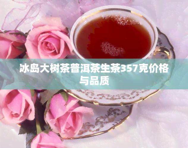 冰岛大树茶普洱茶生茶357克价格与品质