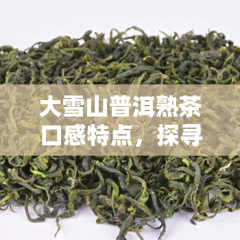 大雪山普洱熟茶口感特点，探寻大雪山普洱熟茶的独特口感