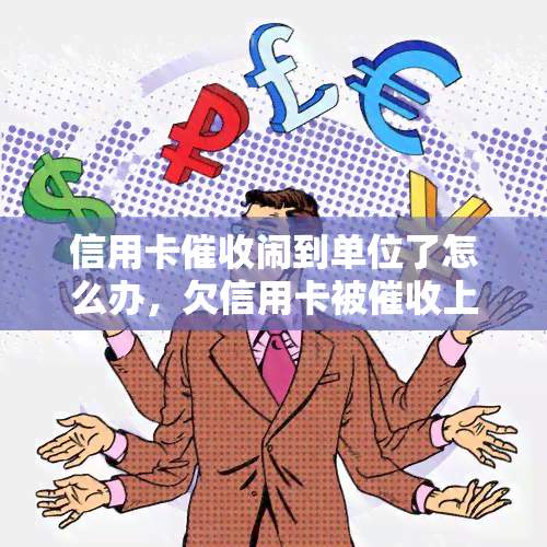 信用卡闹到单位了怎么办，欠信用卡被上公司怎么办