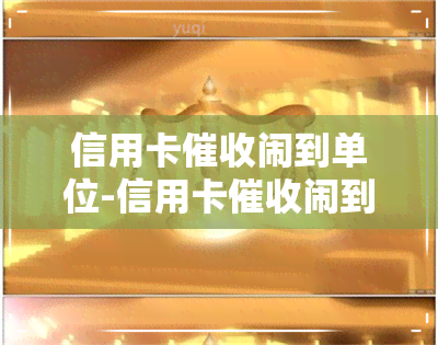 信用卡闹到单位-信用卡闹到单位怎么处理