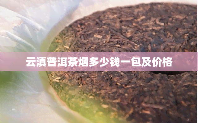 云滇普洱茶多少钱一包及价格