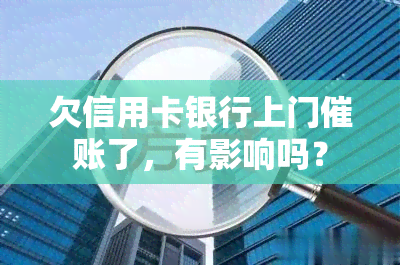 欠信用卡银行上门催账了，有影响吗？