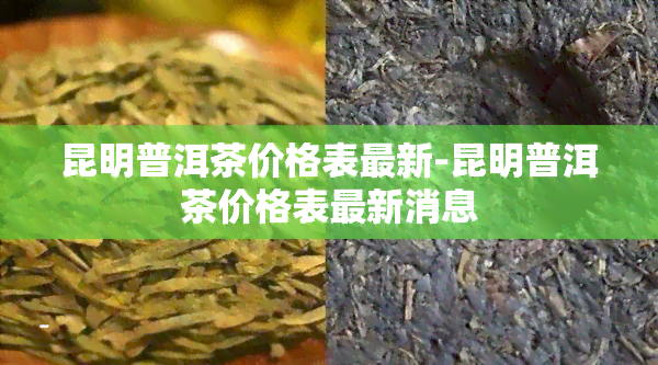 昆明普洱茶价格表最新-昆明普洱茶价格表最新消息