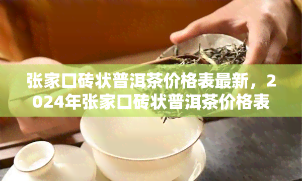 张家口砖状普洱茶价格表最新，2024年张家口砖状普洱茶价格表：最新市场动态揭秘！