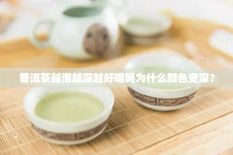 普洱茶越泡越深越好喝吗为什么颜色变深？