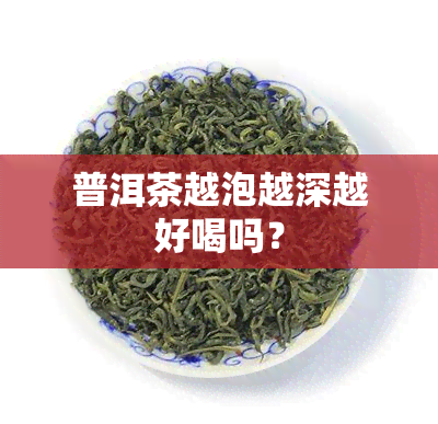 普洱茶越泡越深越好喝吗？