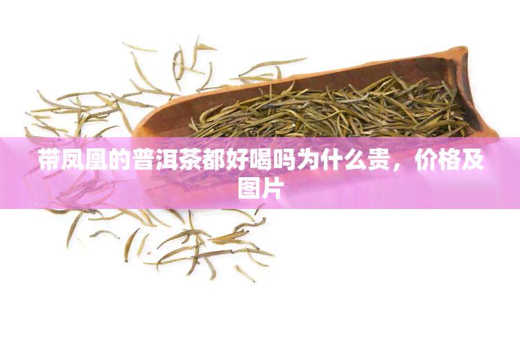 带凤凰的普洱茶都好喝吗为什么贵，价格及图片