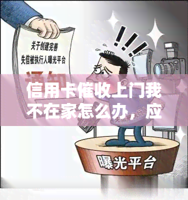 信用卡上门我不在家怎么办，应对信用卡上门时我不在家的有效方法