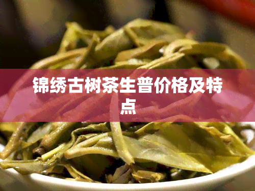 锦绣古树茶生普价格及特点