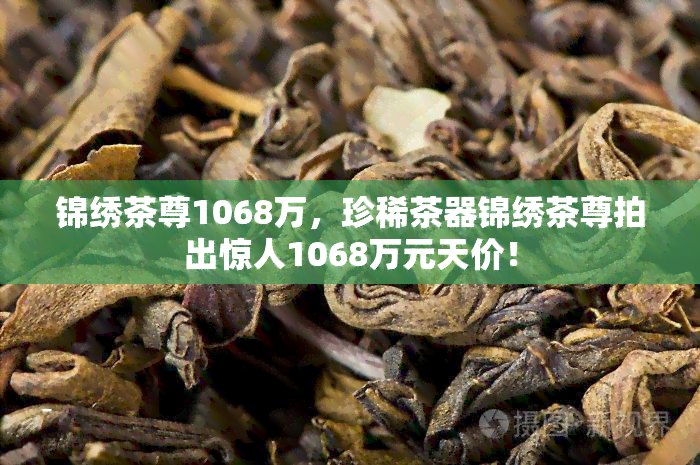 锦绣茶尊1068万，珍稀茶器锦绣茶尊拍出惊人1068万元天价！