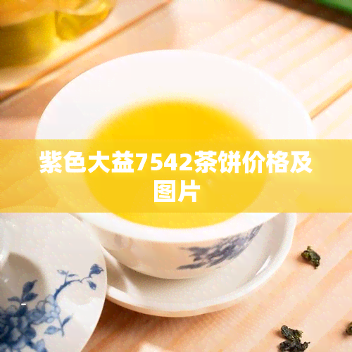 紫色大益7542茶饼价格及图片