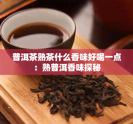 普洱茶熟茶什么香味好喝一点：熟普洱香味探秘