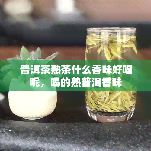 普洱茶熟茶什么香味好喝呢，喝的熟普洱香味