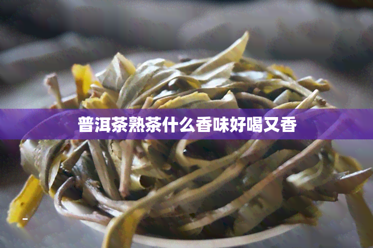 普洱茶熟茶什么香味好喝又香