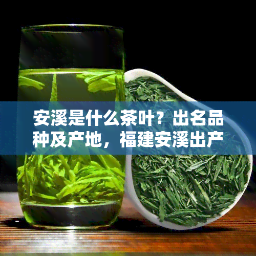 安溪是什么茶叶？出名品种及产地，福建安溪出产茶吗？