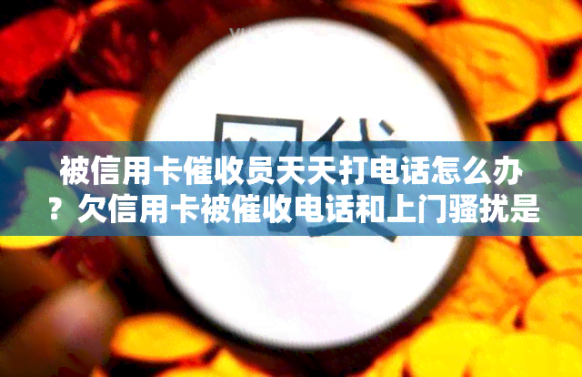 被信用卡员天天打电话怎么办？欠信用卡被电话和上门是否能报警？