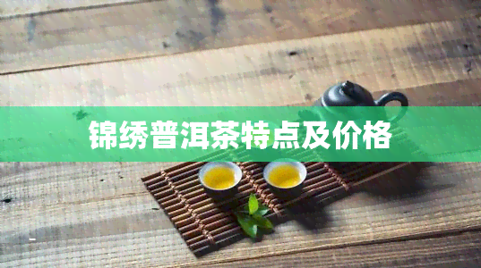 锦绣普洱茶特点及价格