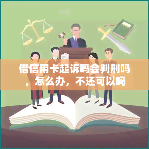 借信用卡起诉吗会判刑吗，怎么办，不还可以吗