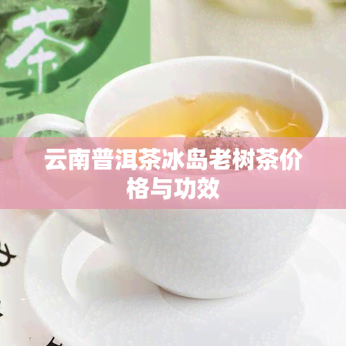 云南普洱茶冰岛老树茶价格与功效