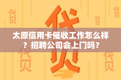 太原信用卡工作怎么样？招聘公司会上门吗？