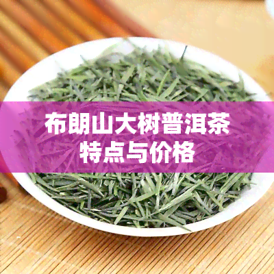 布朗山大树普洱茶特点与价格