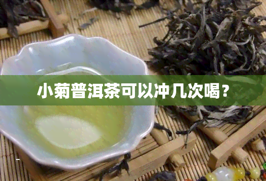 小菊普洱茶可以冲几次喝？