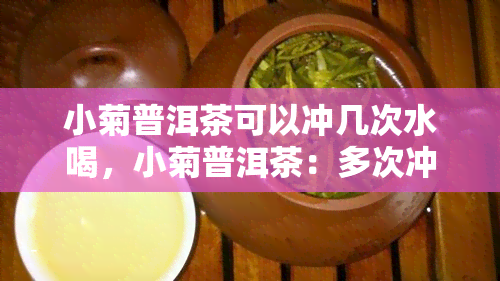 小菊普洱茶可以冲几次水喝，小菊普洱茶：多次冲泡的饮品享受